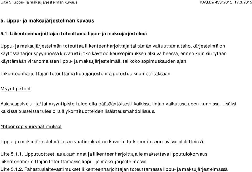 Järjestelmä on käytössä tarjouspyynnössä kuvatusti joko käyttöoikeussopimuksen alkuvaiheessa, ennen kuin siirrytään käyttämään viranomaisten lippu- ja maksujärjestelmää, tai koko sopimuskauden ajan.