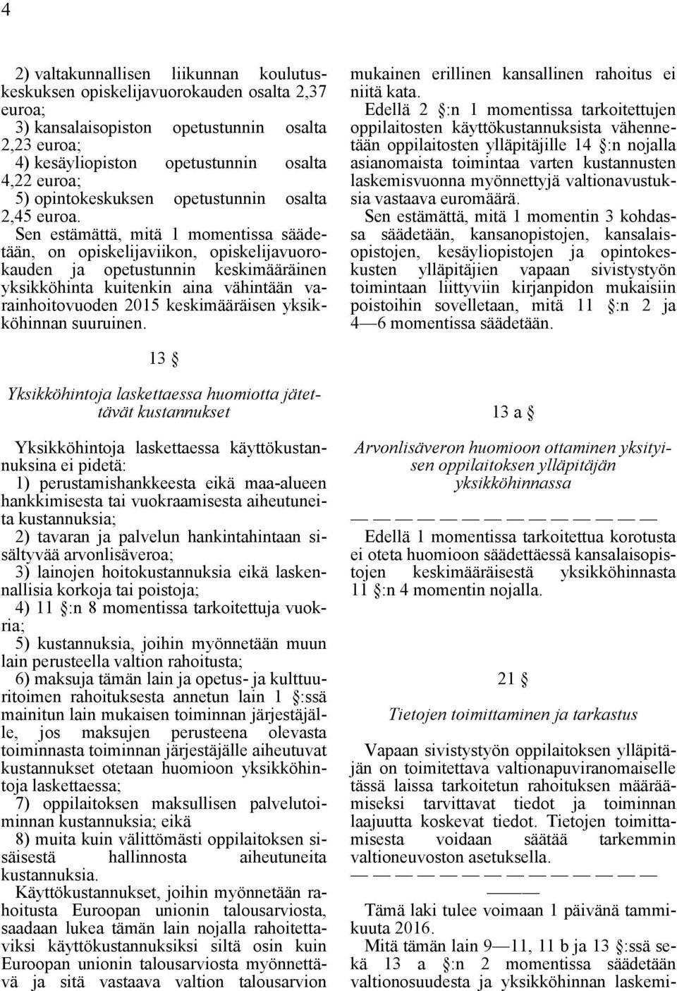 Sen estämättä, mitä 1 momentissa säädetään, on opiskelijaviikon, opiskelijavuorokauden ja opetustunnin keskimääräinen yksikköhinta kuitenkin aina vähintään varainhoitovuoden 2015 keskimääräisen