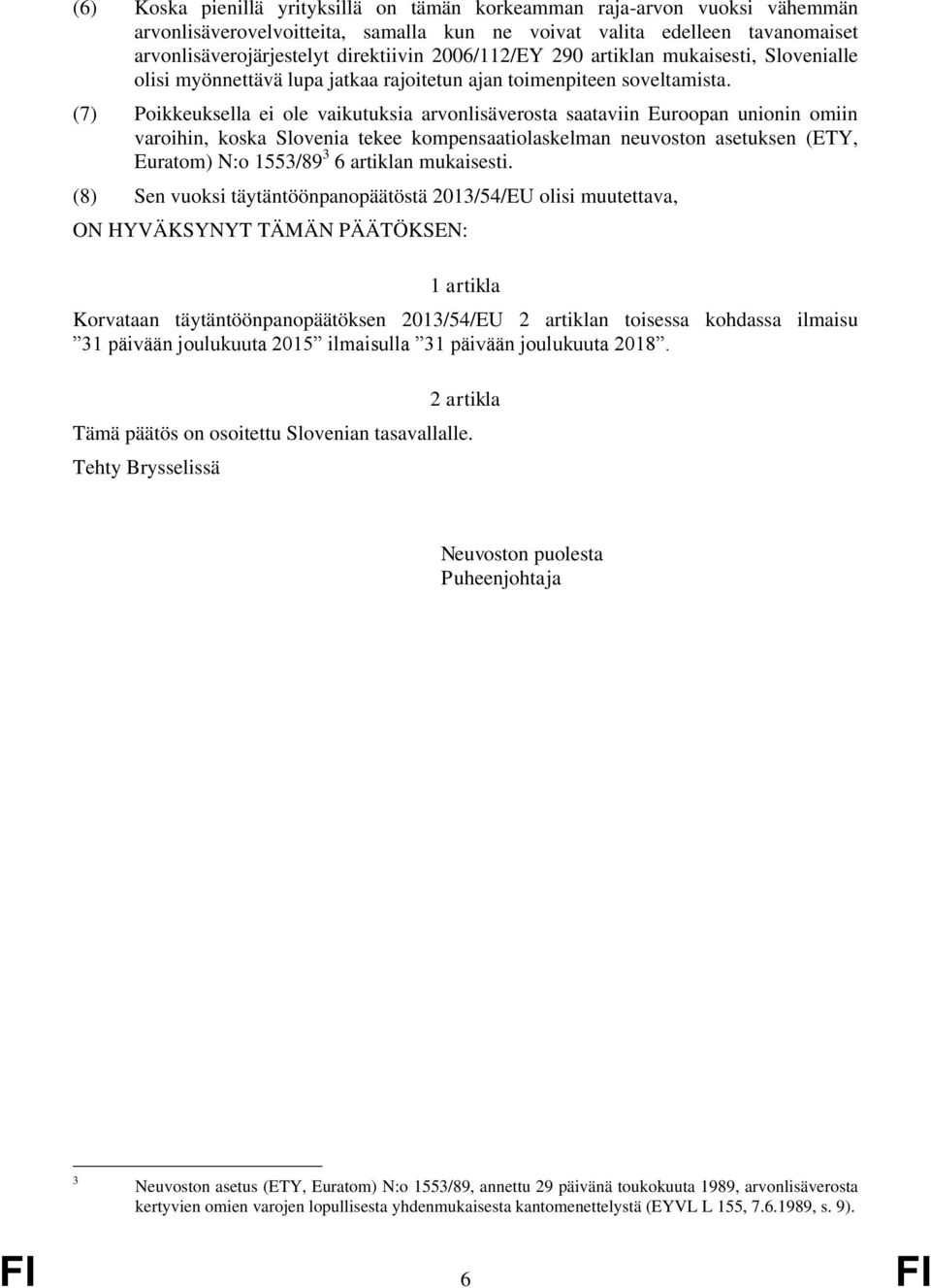 (7) Poikkeuksella ei ole vaikutuksia arvonlisäverosta saataviin Euroopan unionin omiin varoihin, koska Slovenia tekee kompensaatiolaskelman neuvoston asetuksen (ETY, Euratom) N:o 1553/89 3 6 artiklan