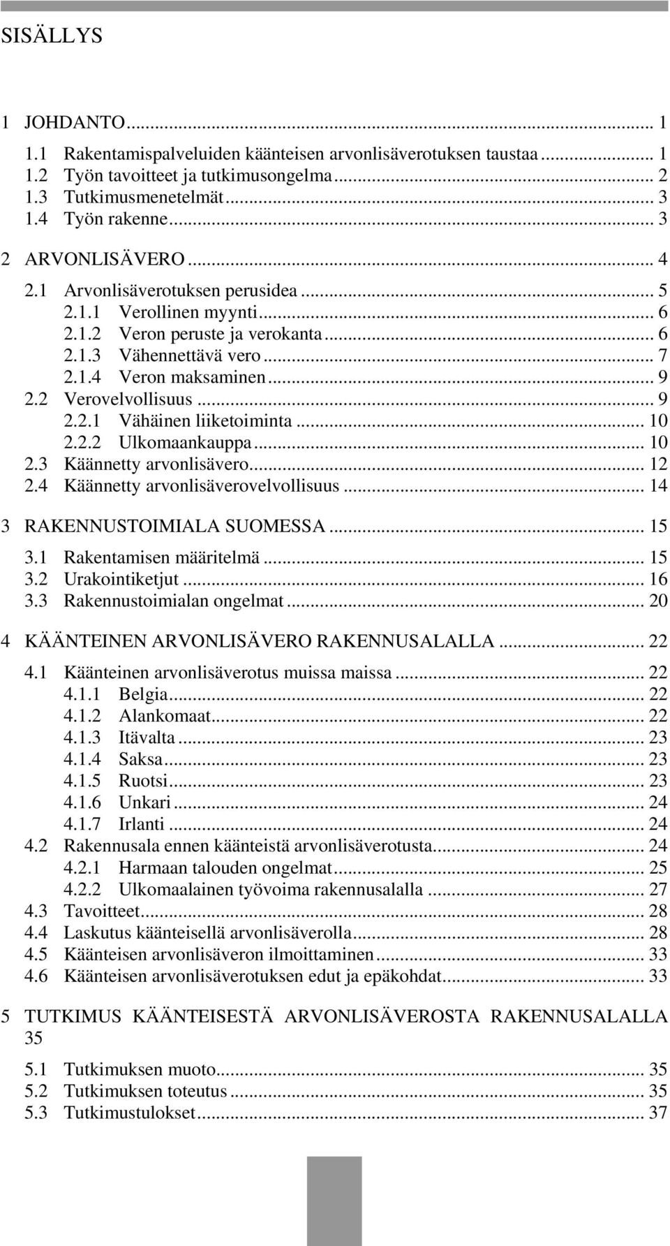 2 Verovelvollisuus... 9 2.2.1 Vähäinen liiketoiminta... 10 2.2.2 Ulkomaankauppa... 10 2.3 Käännetty arvonlisävero... 12 2.4 Käännetty arvonlisäverovelvollisuus... 14 3 RAKENNUSTOIMIALA SUOMESSA... 15 3.