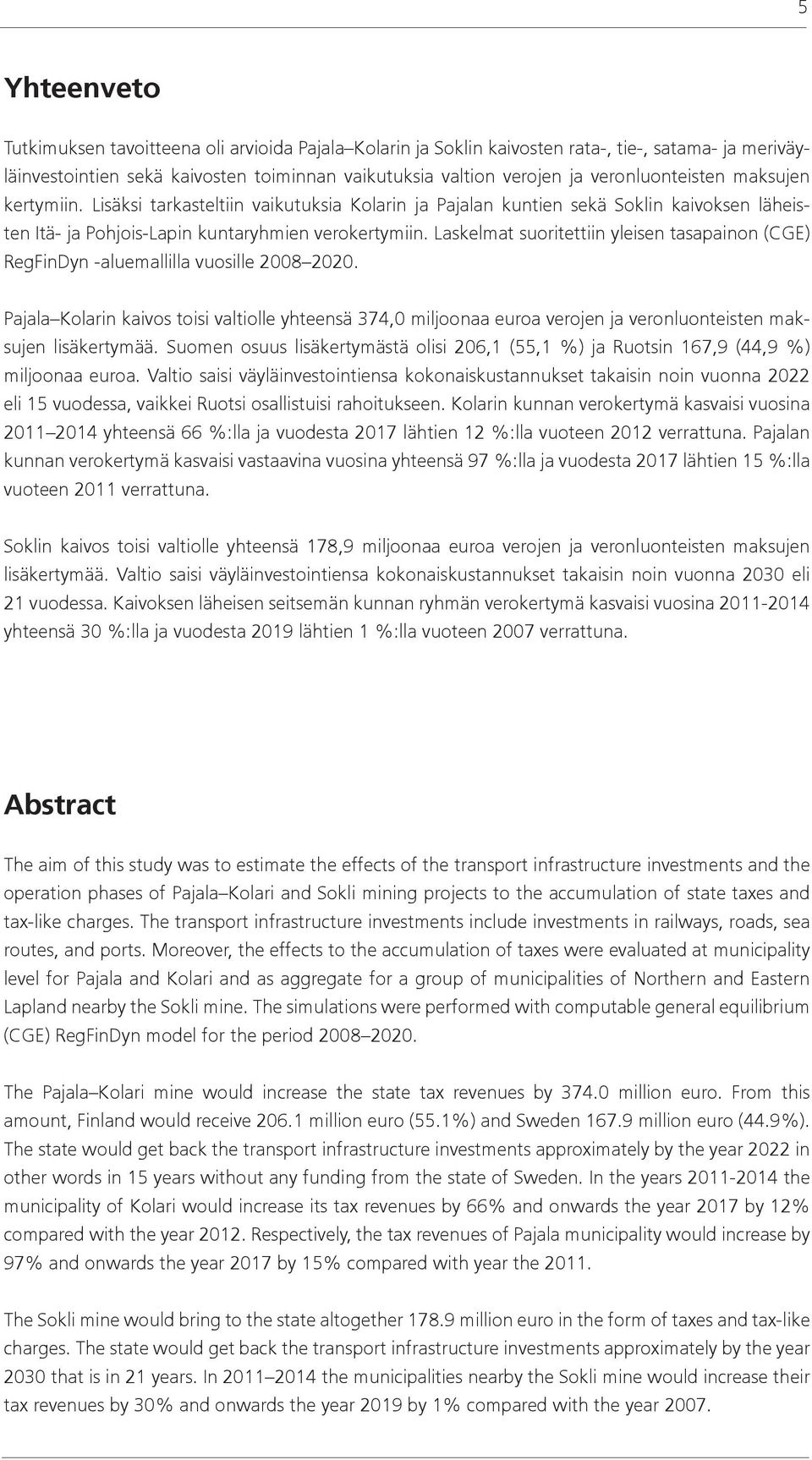 Laskelmat suoritettiin yleisen tasapainon (CGE) RegFinDyn -aluemallilla vuosille 2008 2020.