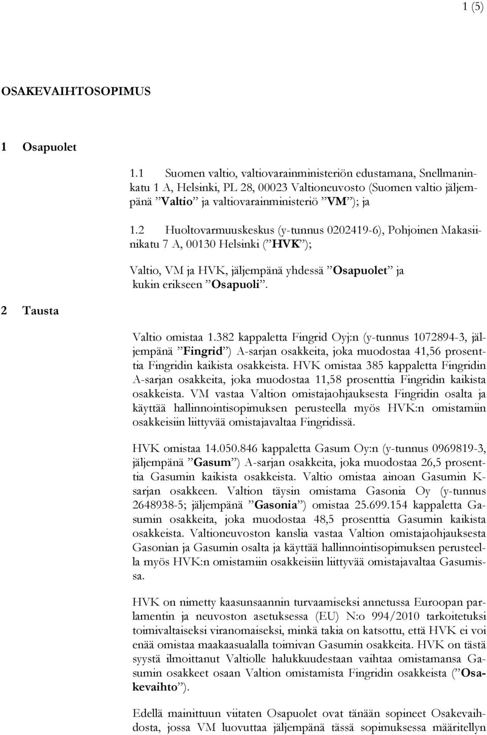 2 Huoltovarmuuskeskus (y-tunnus 0202419-6), Pohjoinen Makasiinikatu 7 A, 00130 Helsinki ( HVK ); Valtio, VM ja HVK, jäljempänä yhdessä Osapuolet ja kukin erikseen Osapuoli. Valtio omistaa 1.