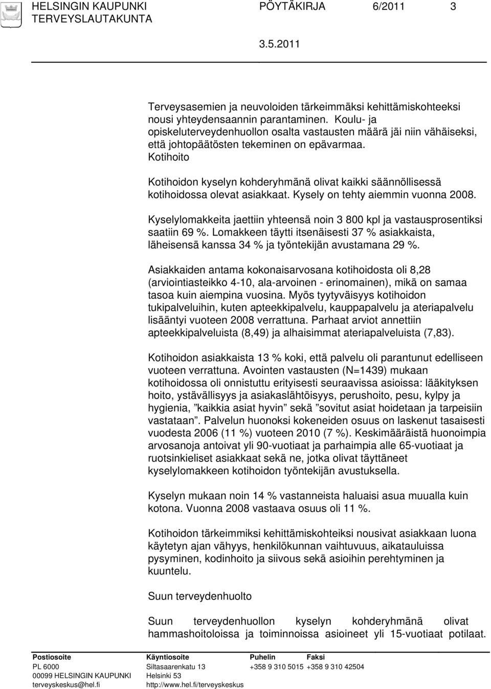 Kotihoito Kotihoidon kyselyn kohderyhmänä olivat kaikki säännöllisessä kotihoidossa olevat asiakkaat. Kysely on tehty aiemmin vuonna 2008.