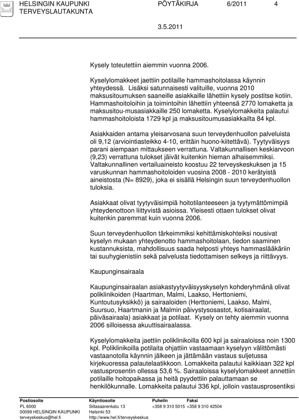 Hammashoitoloihin ja toimintoihin lähettiin yhteensä 2770 lomaketta ja maksusitou-musasiakkaille 250 lomaketta. Kyselylomakkeita palautui hammashoitoloista 1729 kpl ja maksusitoumusasiakkailta 84 kpl.