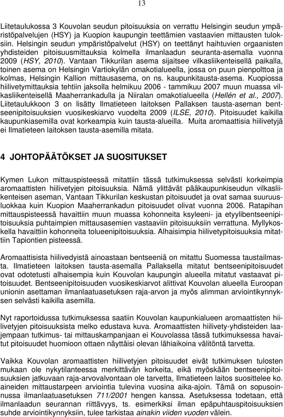 Vantaan Tikkurilan asema sijaitsee vilkasliikenteisellä paikalla, toinen asema on Helsingin Vartiokylän omakotialueella, jossa on puun pienpolttoa ja kolmas, Helsingin Kallion mittausasema, on ns.