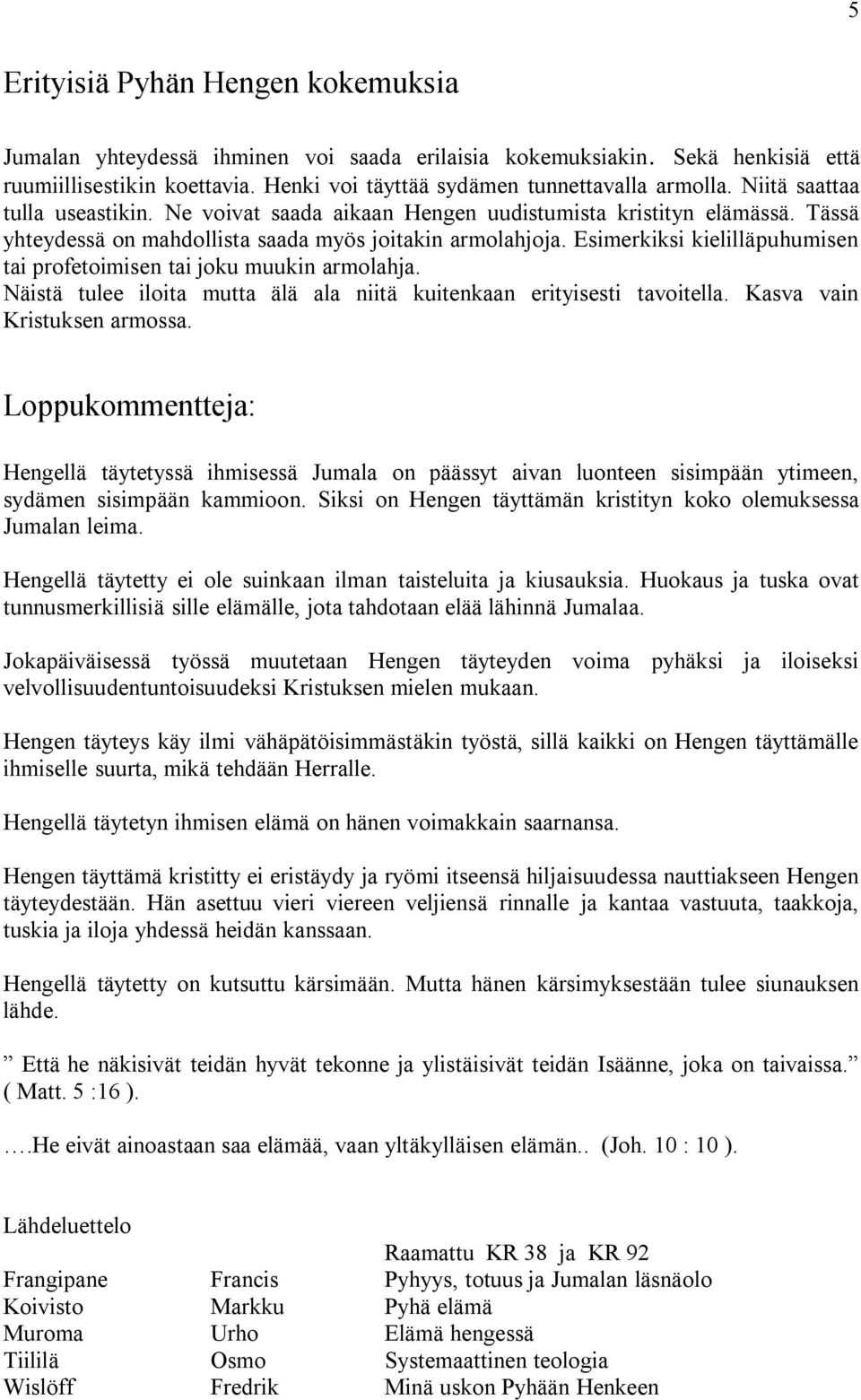Esimerkiksi kielilläpuhumisen tai profetoimisen tai joku muukin armolahja. Näistä tulee iloita mutta älä ala niitä kuitenkaan erityisesti tavoitella. Kasva vain Kristuksen armossa.