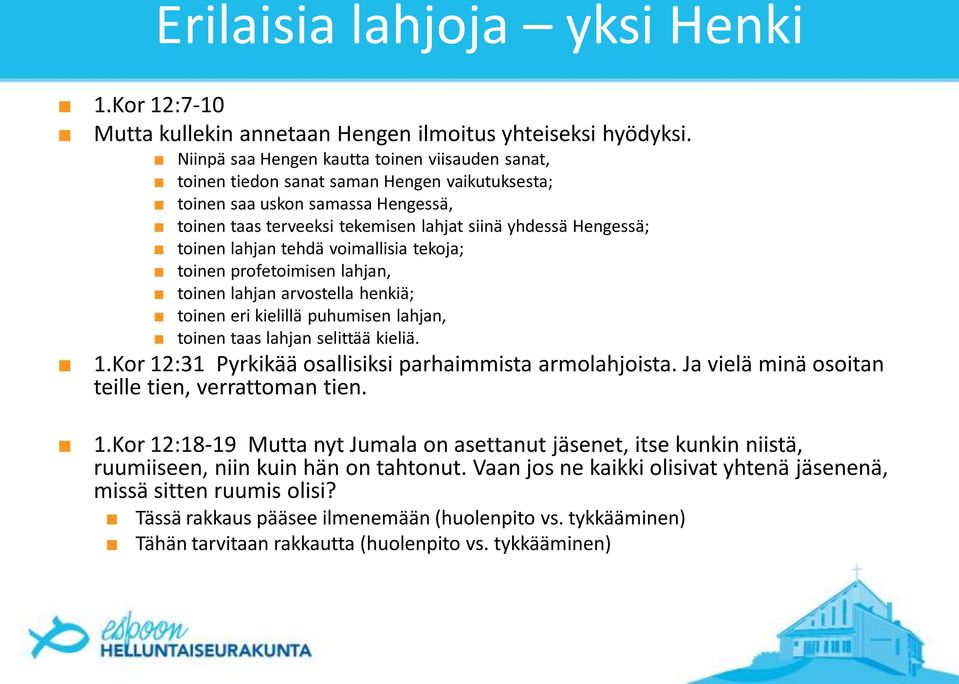 toinen lahjan tehdä voimallisia tekoja; toinen profetoimisen lahjan, toinen lahjan arvostella henkiä; toinen eri kielillä puhumisen lahjan, toinen taas lahjan selittää kieliä. 1.