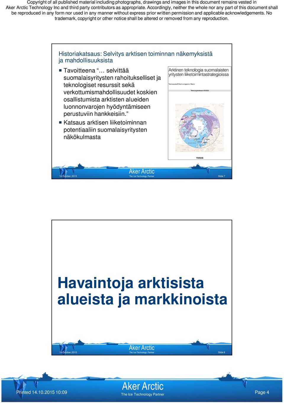 mahdollisuuksista Tavoitteena selvittää suomalaisyritysten rahoitukselliset ja teknologiset resurssit sekä verkottumismahdollisuudet koskien