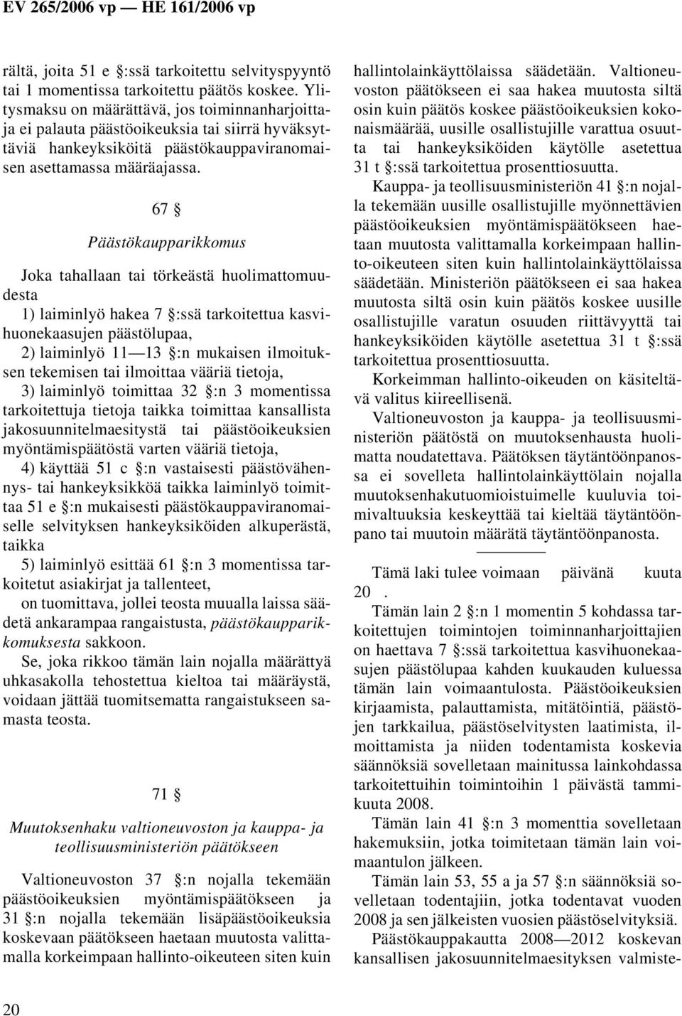 67 Päästökaupparikkomus Joka tahallaan tai törkeästä huolimattomuudesta 1) laiminlyö hakea 7 :ssä tarkoitettua kasvihuonekaasujen päästölupaa, 2) laiminlyö 11 13 :n mukaisen ilmoituksen tekemisen tai