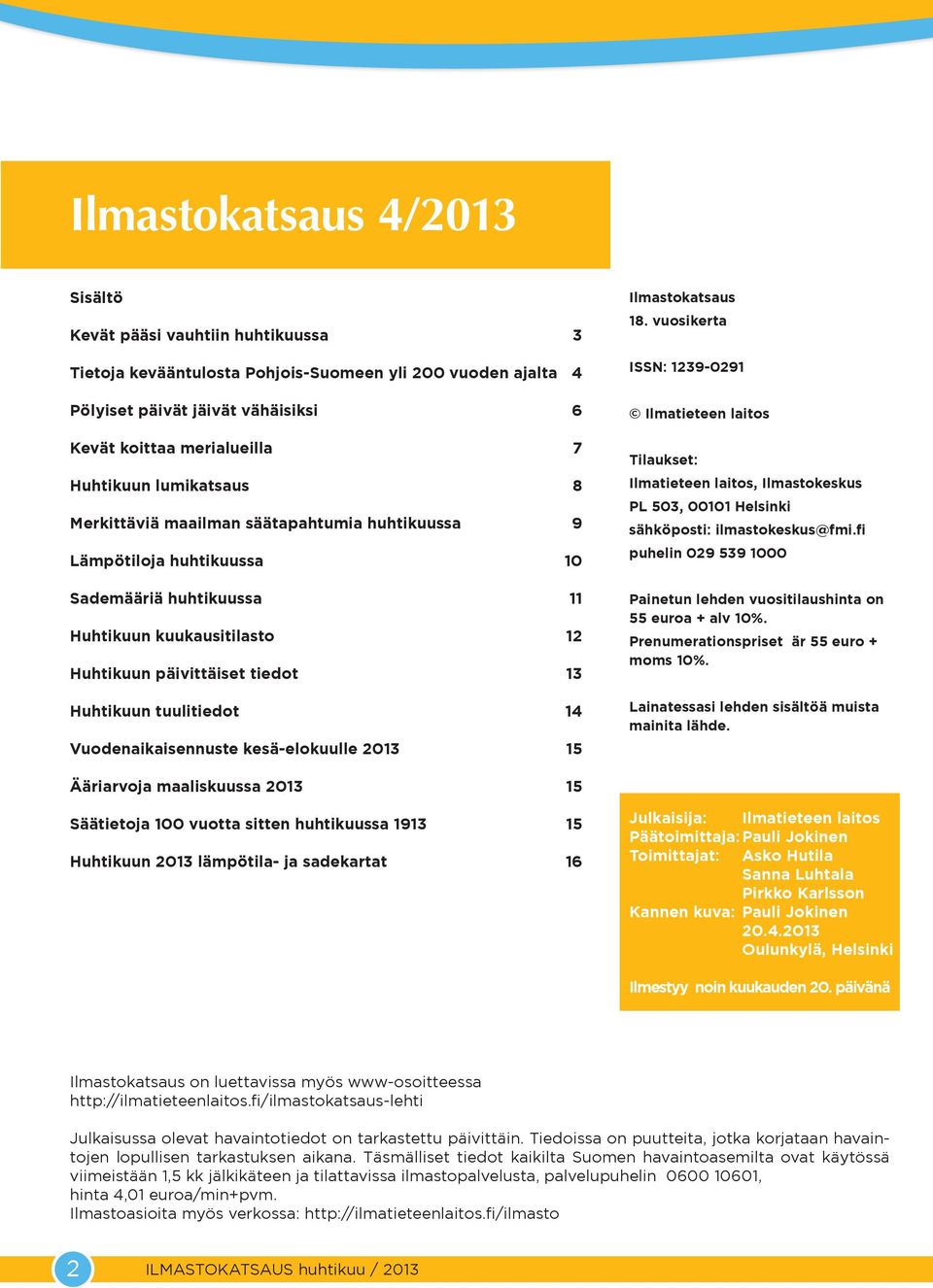 Vuodenaikaisennuste kesä-elokuulle 13 Ilmastokatsaus 18. vuosikerta ISSN: 1239-291 Ilmatieteen laitos Tilaukset: Ilmatieteen laitos, Ilmastokeskus PL 53, 1 Helsinki sähköposti: ilmastokeskus@fmi.