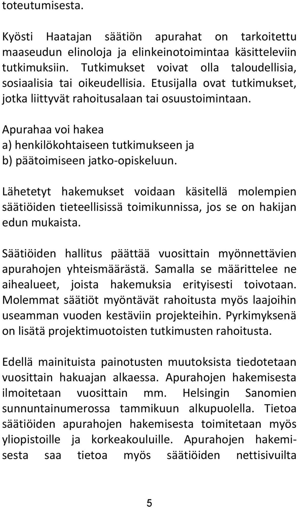 Apurahaa voi hakea a) henkilökohtaiseen tutkimukseen ja b) päätoimiseen jatko-opiskeluun.