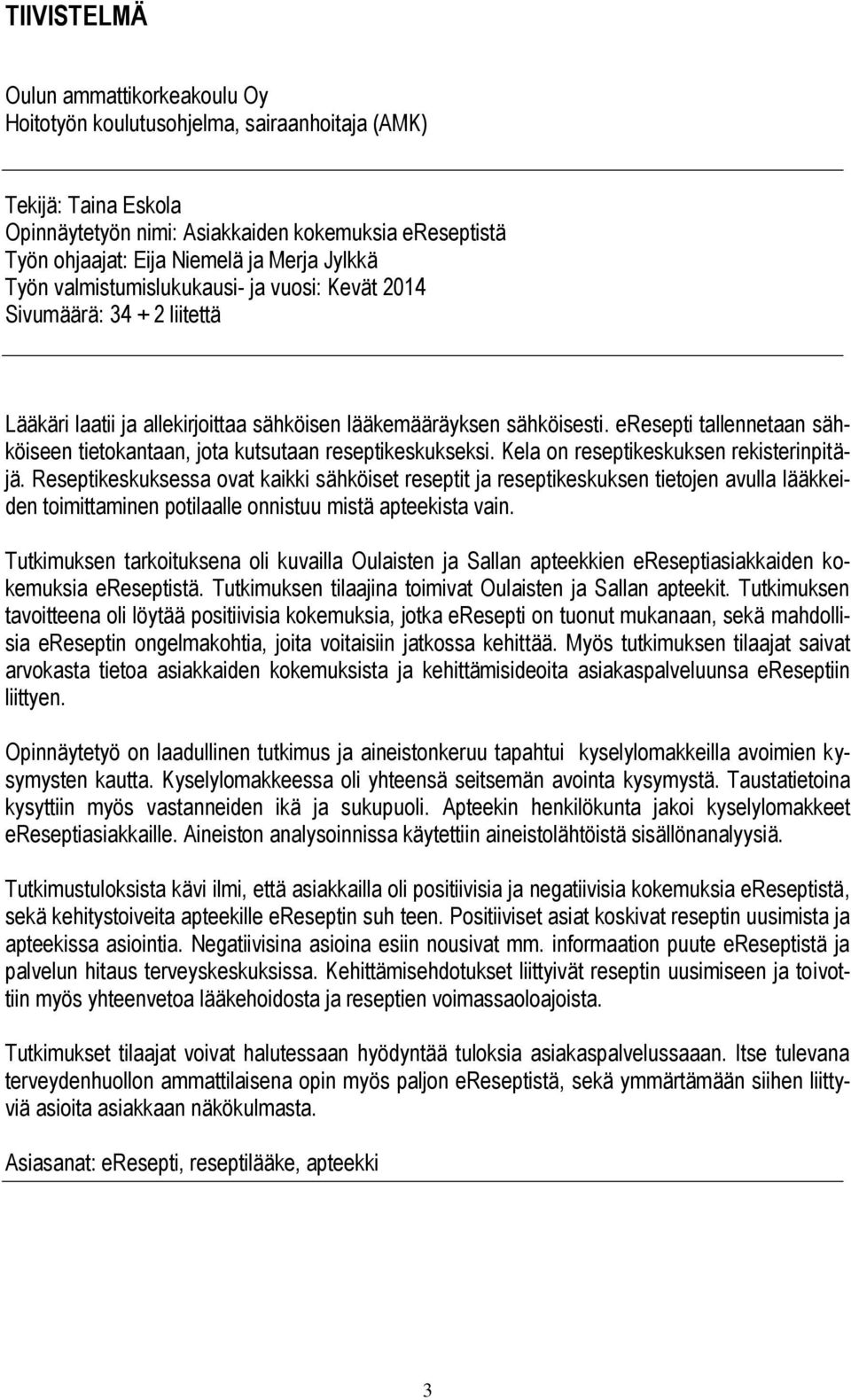 eresepti tallennetaan sähköiseen tietokantaan, jota kutsutaan reseptikeskukseksi. Kela on reseptikeskuksen rekisterinpitäjä.