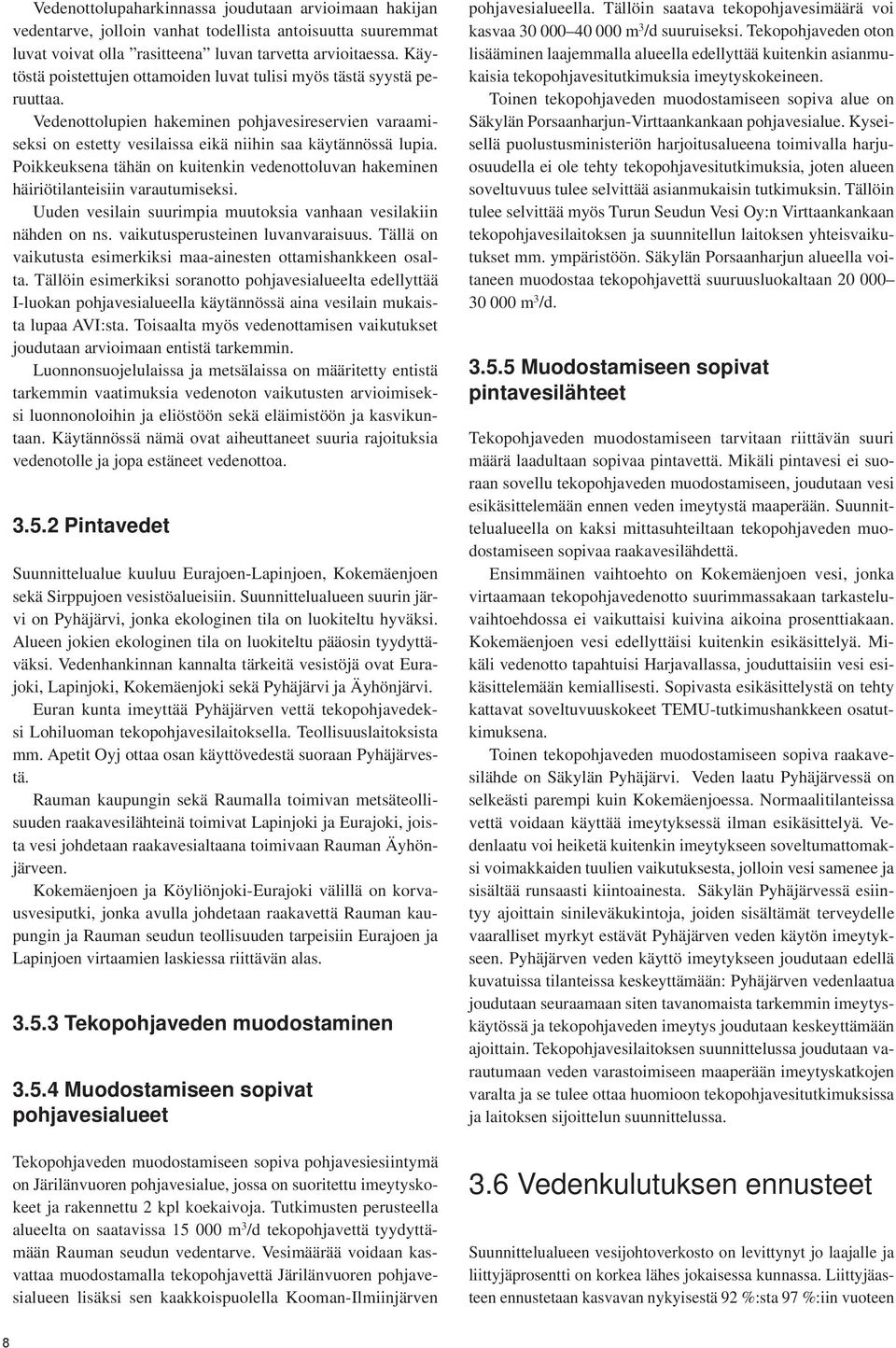 Poikkeuksena tähän on kuitenkin vedenottoluvan hakeminen häiriötilanteisiin varautumiseksi. Uuden vesilain suurimpia muutoksia vanhaan vesilakiin nähden on ns. vaikutusperusteinen luvanvaraisuus.