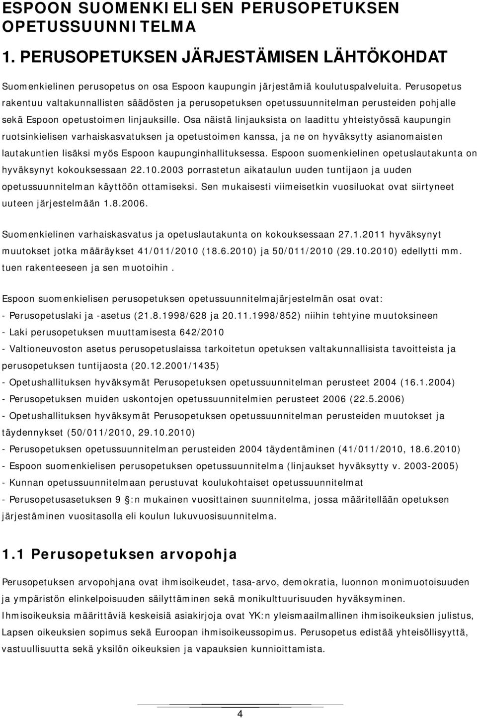 Osa näistä linjauksista on laadittu yhteistyössä kaupungin ruotsinkielisen varhaiskasvatuksen ja opetustoimen kanssa, ja ne on hyväksytty asianomaisten lautakuntien lisäksi myös Espoon
