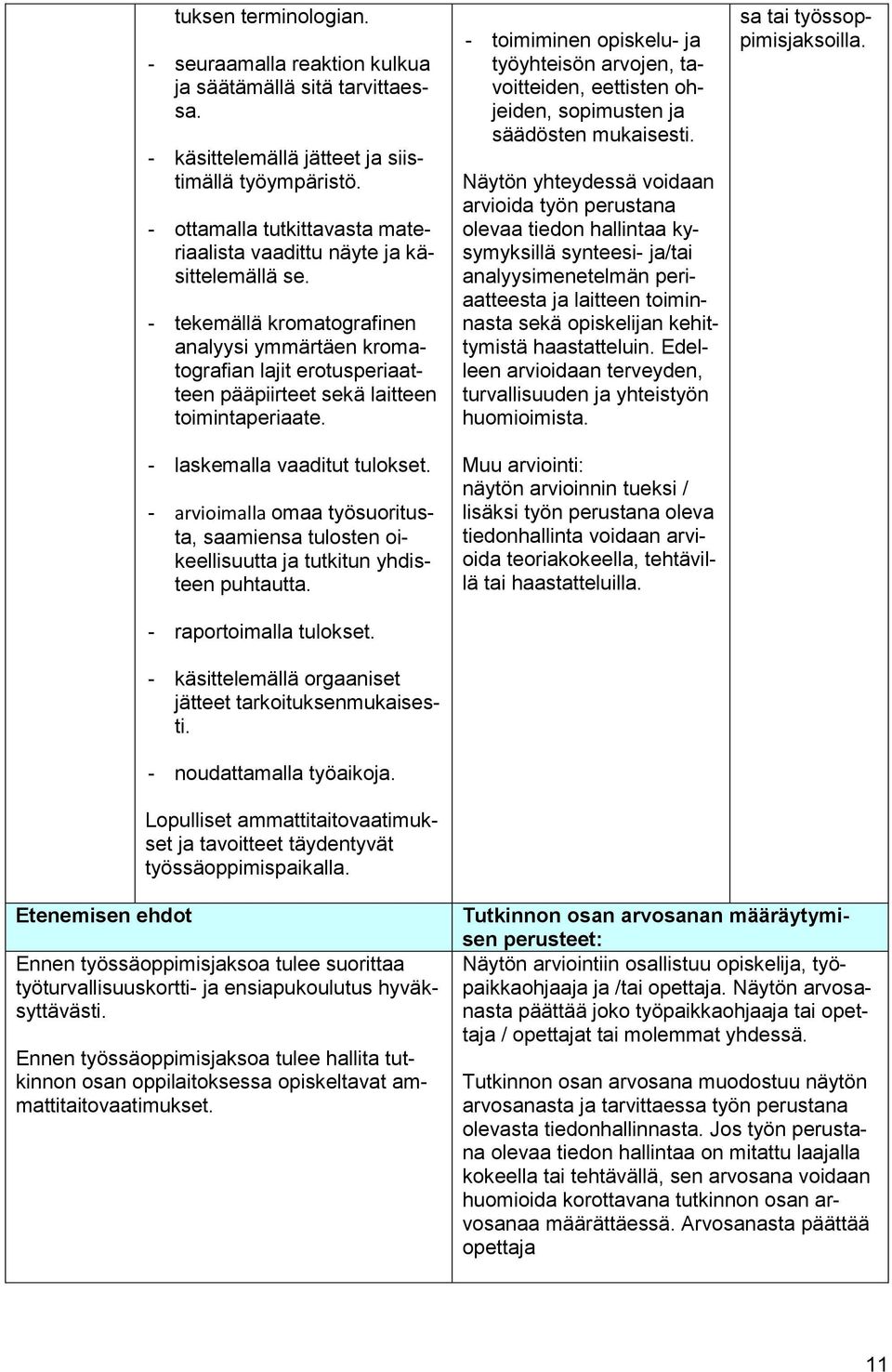 - tekemällä kromatografinen analyysi ymmärtäen kromatografian lajit erotusperiaatteen pääpiirteet sekä laitteen toimintaperiaate. - laskemalla vaaditut tulokset.