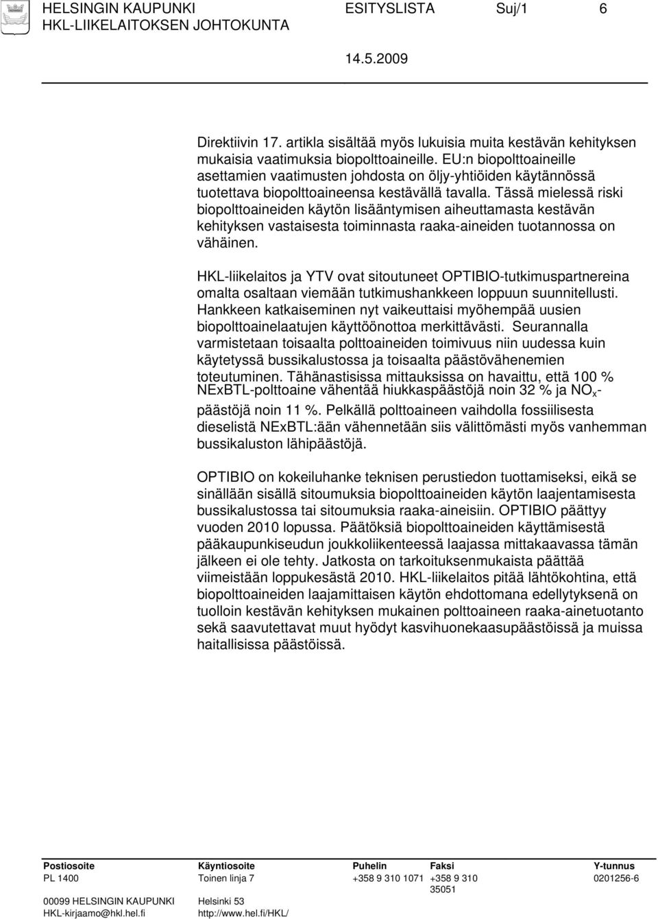 Tässä mielessä riski biopolttoaineiden käytön lisääntymisen aiheuttamasta kestävän kehityksen vastaisesta toiminnasta raaka-aineiden tuotannossa on vähäinen.