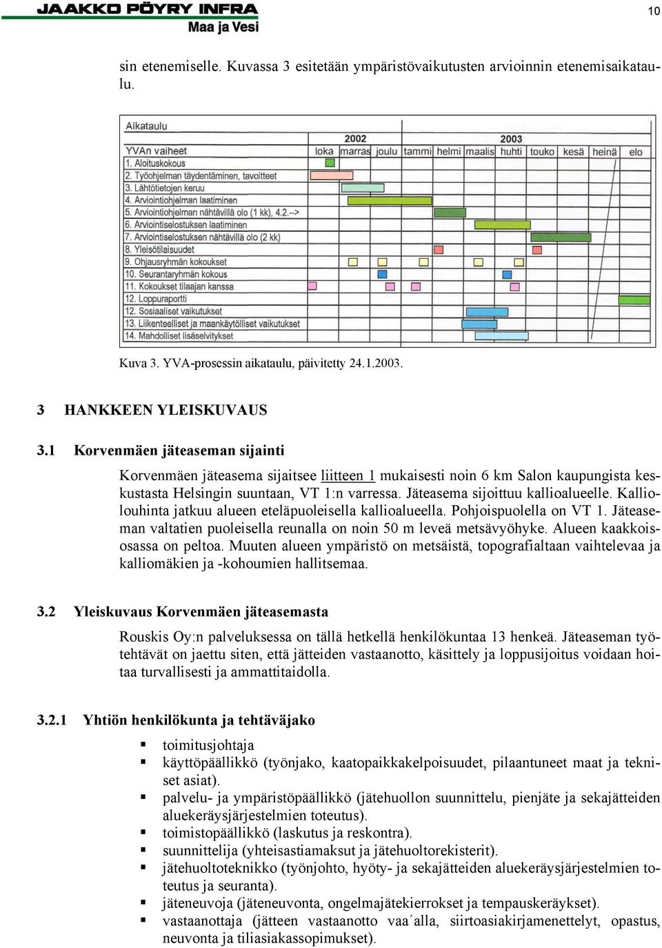 Kalliolouhinta jatkuu alueen eteläpuoleisella kallioalueella. Pohjoispuolella on VT 1. Jäteaseman valtatien puoleisella reunalla on noin 50 m leveä metsävyöhyke. Alueen kaakkoisosassa on peltoa.