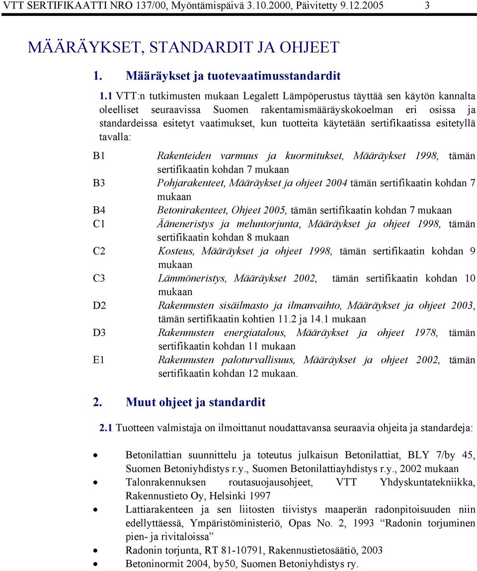 käytetään sertifikaatissa esitetyllä tavalla: B1 Rakenteiden varmuus ja kuormitukset, Määräykset 1998, tämän sertifikaatin kohdan 7 mukaan B3 Pohjarakenteet, Määräykset ja ohjeet 2004 tämän