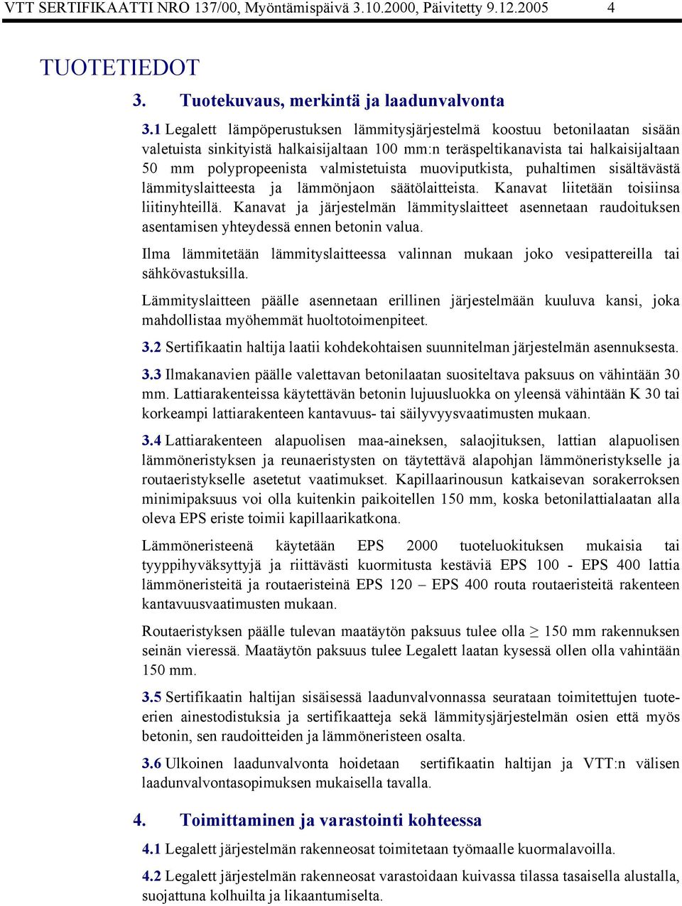 valmistetuista muoviputkista, puhaltimen sisältävästä lämmityslaitteesta ja lämmönjaon säätölaitteista. Kanavat liitetään toisiinsa liitinyhteillä.