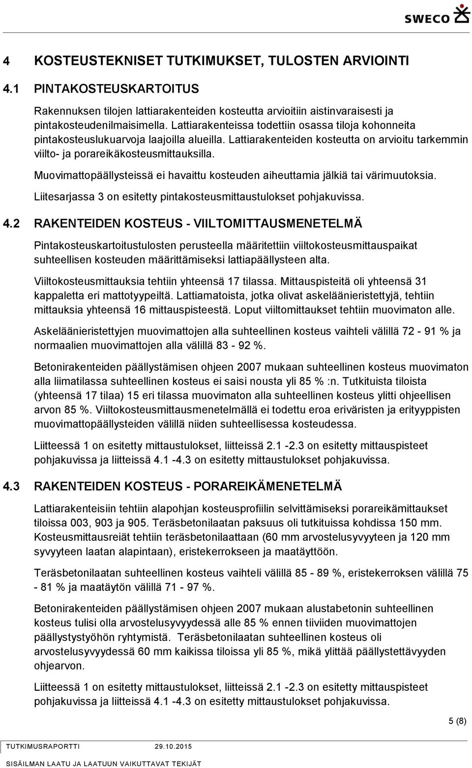 Muovimattopäällysteissä ei havaittu kosteuden aiheuttamia jälkiä tai värimuutoksia. Liitesarjassa 3 on esitetty pintakosteusmittaustulokset pohjakuvissa. 4.