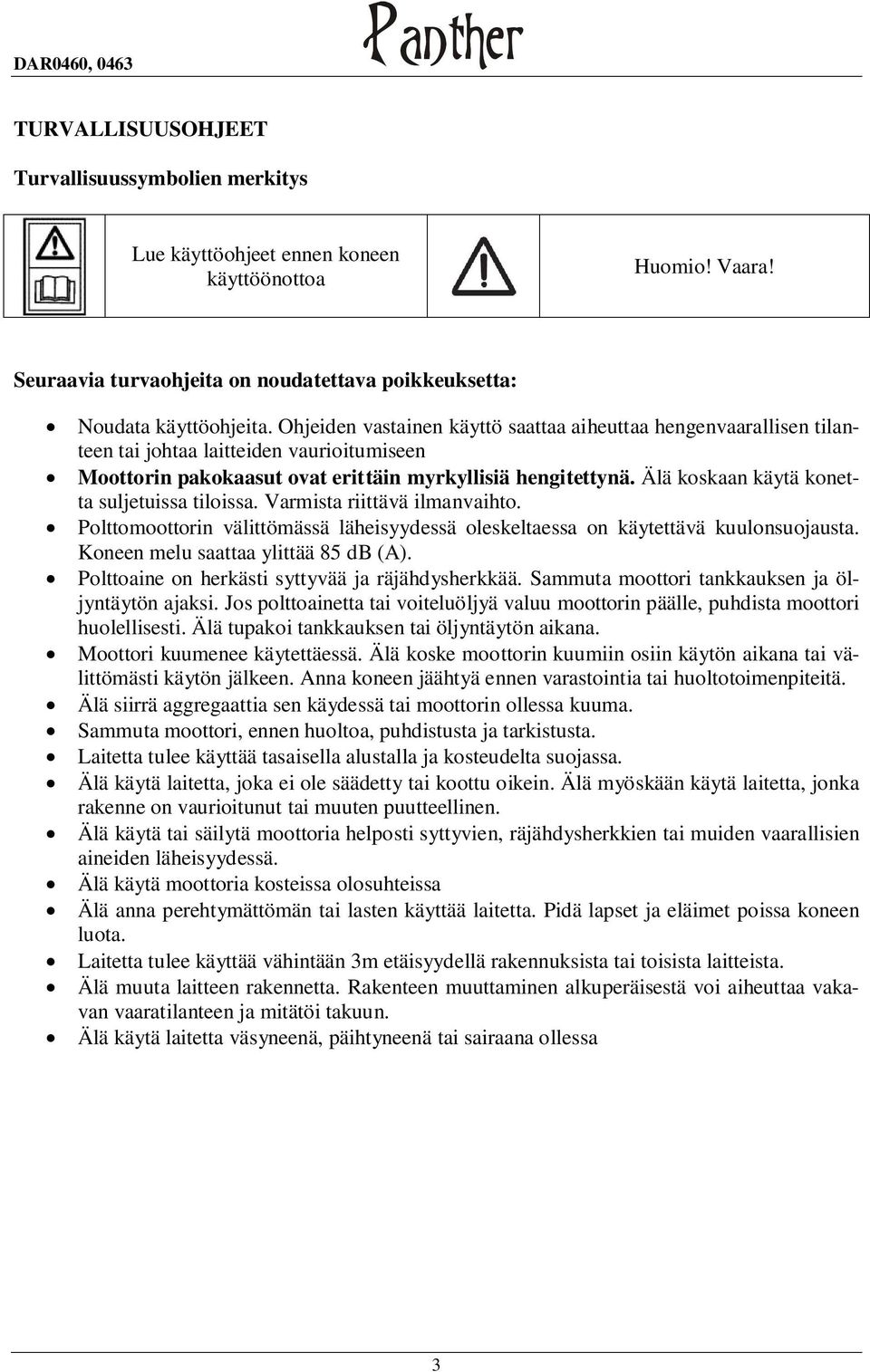 Älä koskaan käytä konetta suljetuissa tiloissa. Varmista riittävä ilmanvaihto. Polttomoottorin välittömässä läheisyydessä oleskeltaessa on käytettävä kuulonsuojausta.