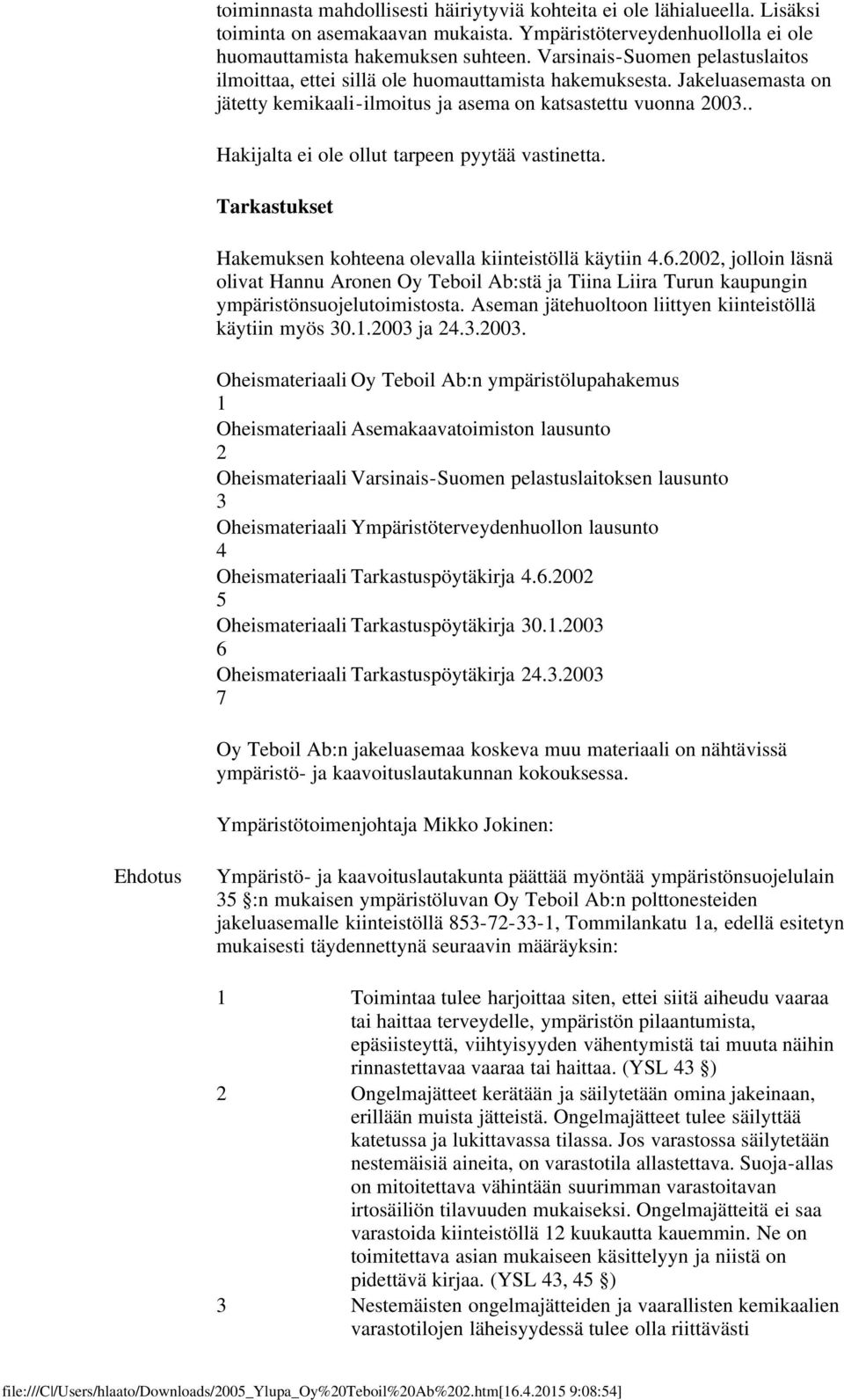 . Hakijalta ei ole ollut tarpeen pyytää vastinetta. Tarkastukset Hakemuksen kohteena olevalla kiinteistöllä käytiin 4.6.