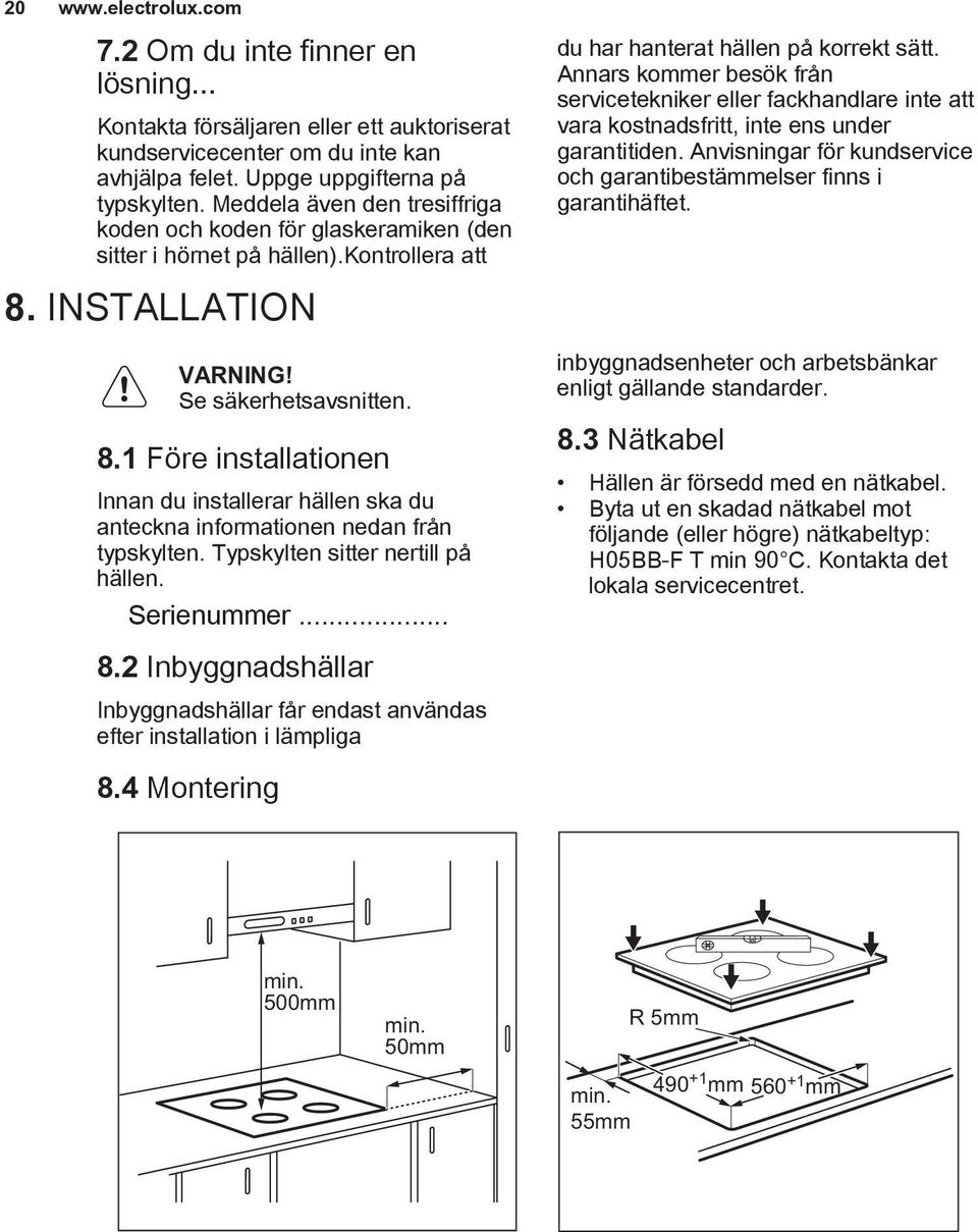 INSTALLATION VARNING! Se säkerhetsavsnitten. 8.1 Före installationen Innan du installerar hällen ska du anteckna informationen nedan från typskylten. Typskylten sitter nertill på hällen. Serienummer.