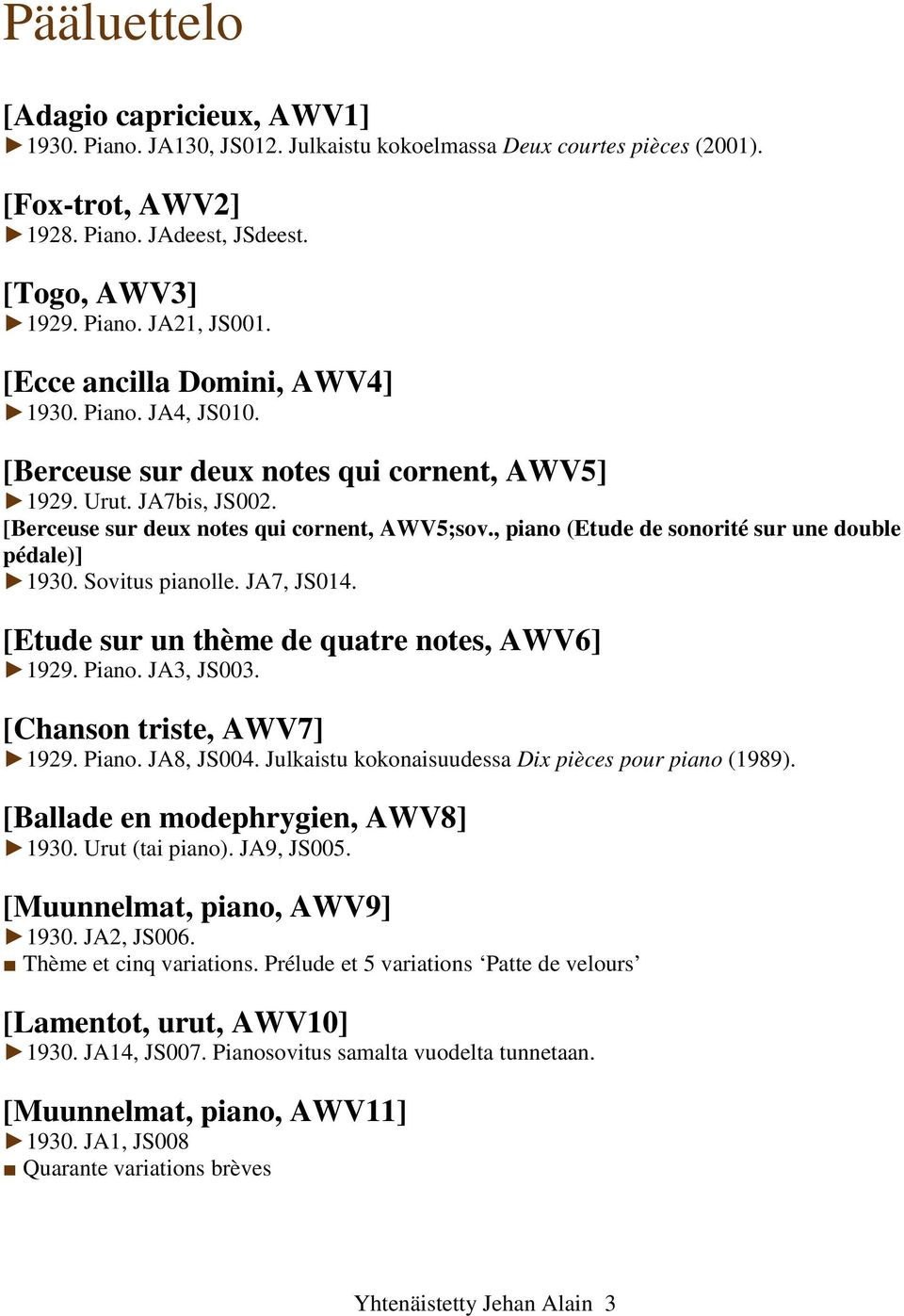 , piano (Etude de sonorité sur une double pédale)] 1930. Sovitus pianolle. JA7, JS014. [Etude sur un thème de quatre notes, AWV6] 1929. Piano. JA3, JS003. [Chanson triste, AWV7] 1929. Piano. JA8, JS004.