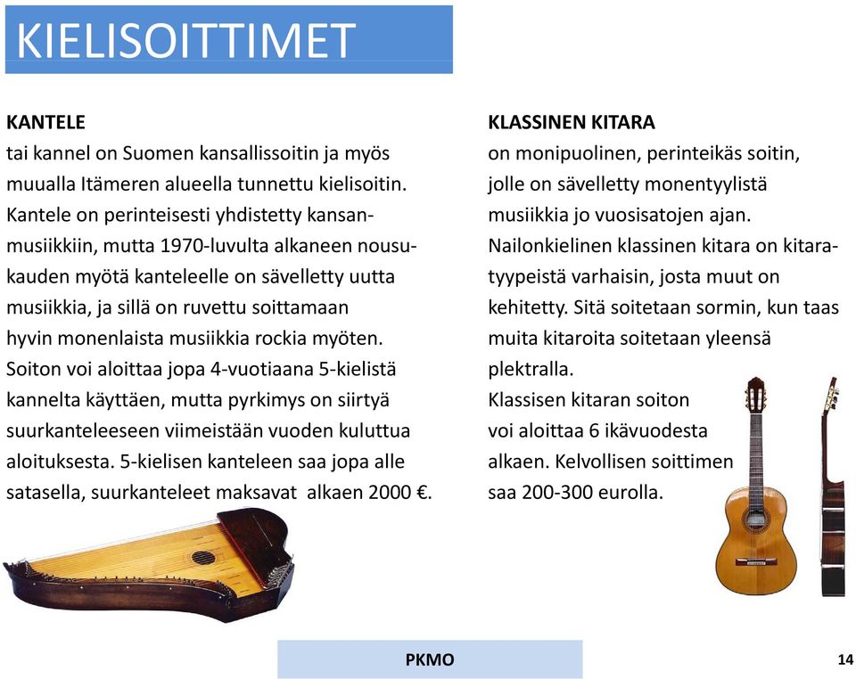 musiikkiin, mutta 1970 luvulta lt alkaneen nousu Nailonkielinen li klassinen kitara on kitarakauden myötä kanteleelle on sävelletty uutta tyypeistä varhaisin, josta muut on musiikkia, ja sillä on