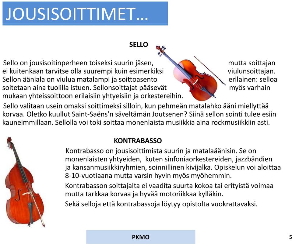 Sello valitaan usein omaksi soittimeksi silloin, kun pehmeän matalahko ääni miellyttää korvaa. Oletko kuullut Saint Saëns n säveltämän Joutsenen? Siinä sellon sointi tulee esiin kauneimmillaan.