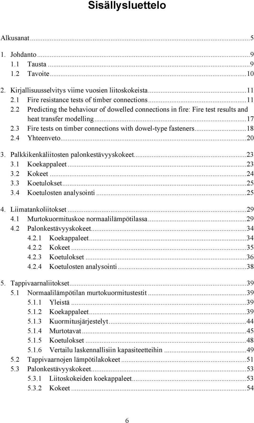 3 Fire tests on timber connections with dowel-type fasteners...18 2.4 Yhteenveto...20 3. Palkkikenkäliitosten palonkestävyyskokeet...23 3.1 Koekappaleet...23 3.2 Kokeet...24 3.3 Koetulokset...25 3.