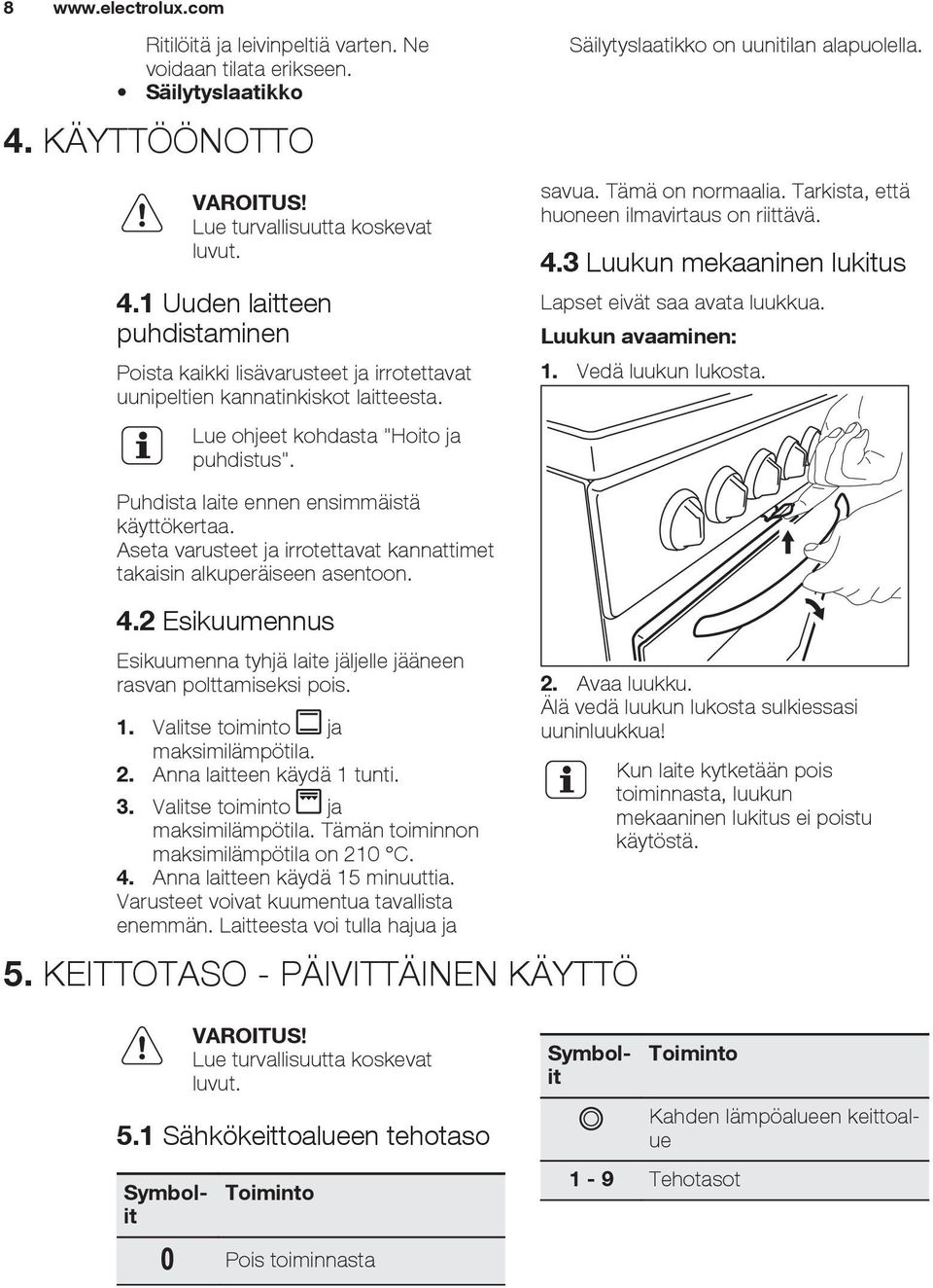 3 Luukun mekaaninen lukitus Lapset eivät saa avata luukkua. Luukun avaaminen: 1. Vedä luukun lukosta. Puhdista laite ennen ensimmäistä käyttökertaa.