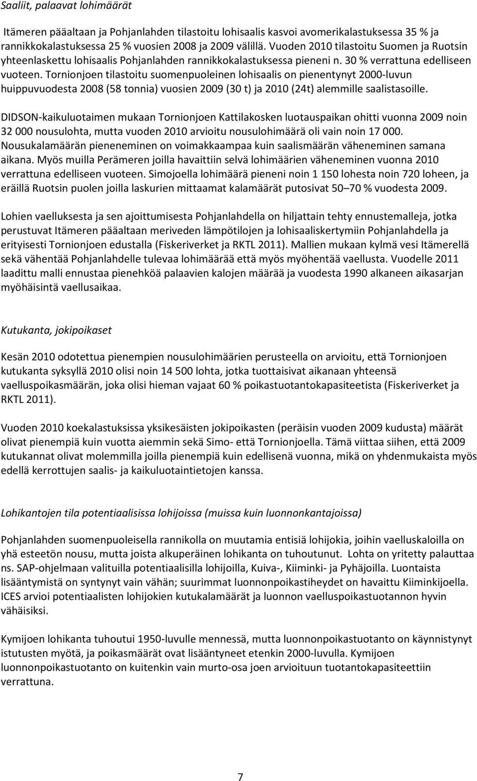 Tornionjoen tilastoitu suomenpuoleinen lohisaalis on pienentynyt 2000-luvun huippuvuodesta 2008 (58 tonnia) vuosien 2009 (30 t) ja 2010 (24t) alemmille saalistasoille.
