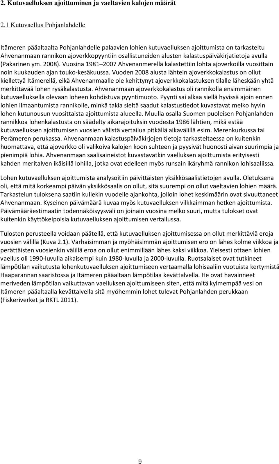 kalastuspäiväkirjatietoja avulla (Pakarinen ym. 2008). Vuosina 1981 2007 Ahvenanmerellä kalastettiin lohta ajoverkoilla vuosittain noin kuukauden ajan touko-kesäkuussa.
