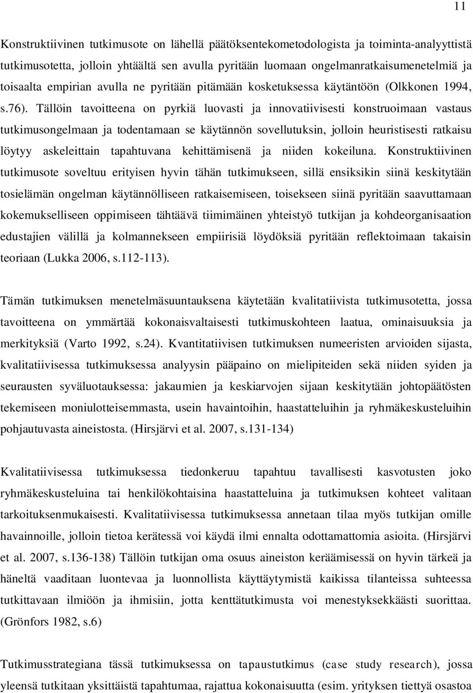 Tällöin tavoitteena on pyrkiä luovasti ja innovatiivisesti konstruoimaan vastaus tutkimusongelmaan ja todentamaan se käytännön sovellutuksin, jolloin heuristisesti ratkaisu löytyy askeleittain