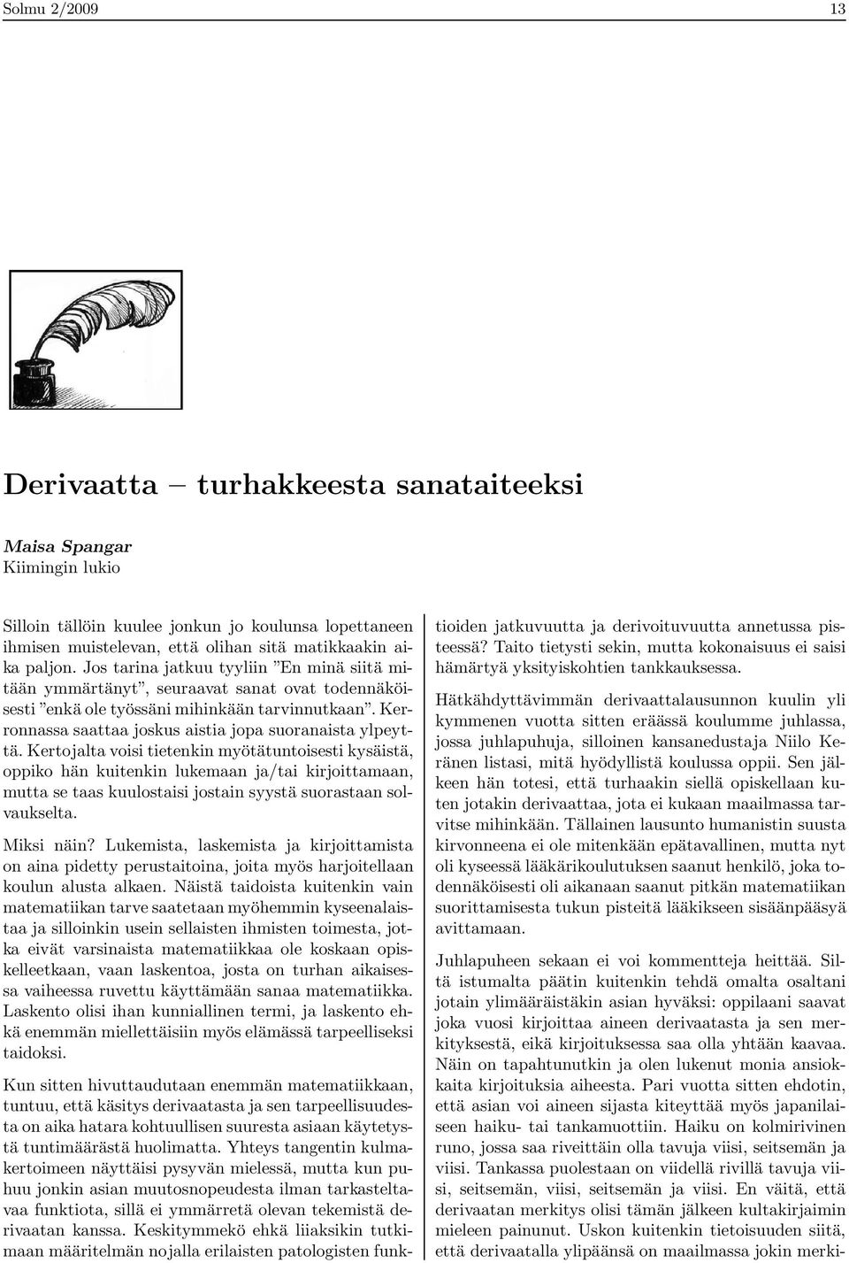 Kertojalta voisi tietenkin myötätuntoisesti kysäistä, oppiko hän kuitenkin lukemaan ja/tai kirjoittamaan, mutta se taas kuulostaisi jostain syystä suorastaan solvaukselta. Miksi näin?