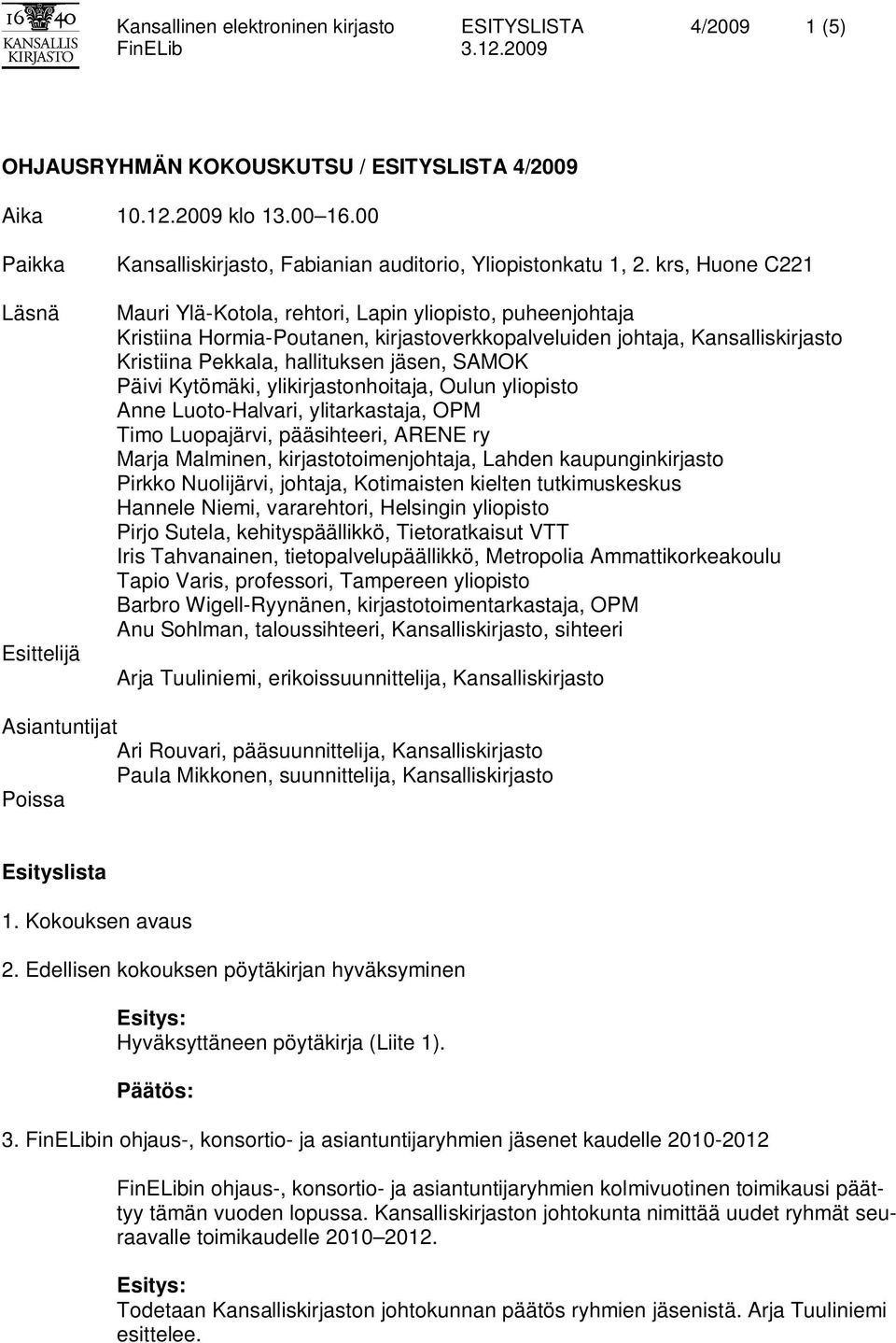 krs, Huone C221 Mauri Ylä-Kotola, rehtori, Lapin yliopisto, puheenjohtaja Kristiina Hormia-Poutanen, kirjastoverkkopalveluiden johtaja, Kansalliskirjasto Kristiina Pekkala, hallituksen jäsen, SAMOK