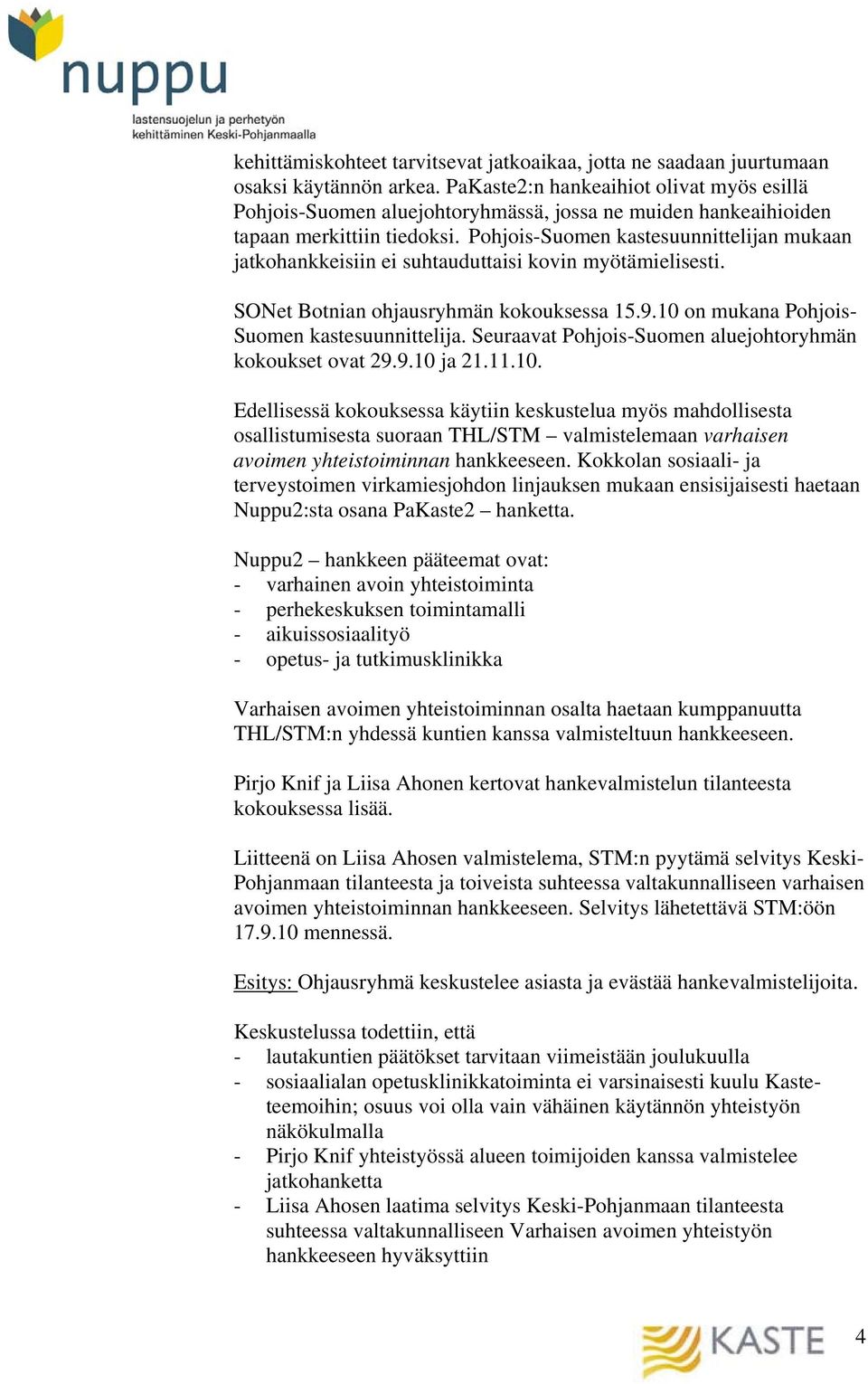 Pohjois-Suomen kastesuunnittelijan mukaan jatkohankkeisiin ei suhtauduttaisi kovin myötämielisesti. SONet Botnian ohjausryhmän kokouksessa 15.9.10 on mukana Pohjois- Suomen kastesuunnittelija.