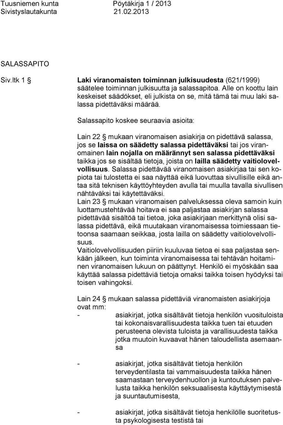 Salassapito koskee seuraavia asioita: Lain 22 mukaan viranomaisen asiakirja on pidettävä salassa, jos se laissa on säädetty salassa pidettäväksi tai jos viranomainen lain nojalla on määrännyt sen