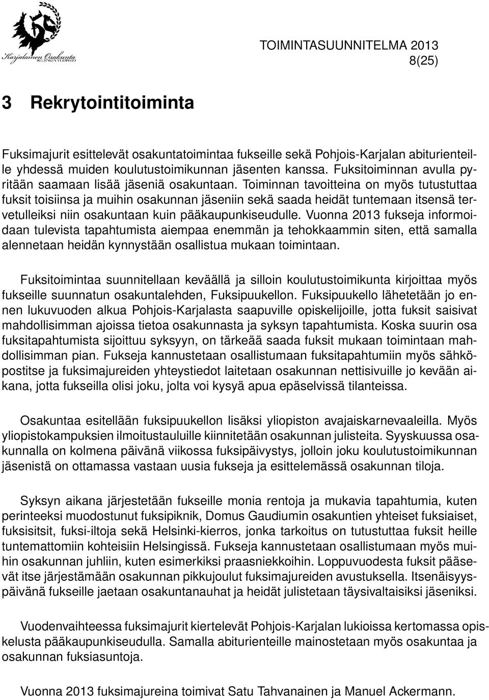 Toiminnan tavoitteina on myös tutustuttaa fuksit toisiinsa ja muihin osakunnan jäseniin sekä saada heidät tuntemaan itsensä tervetulleiksi niin osakuntaan kuin pääkaupunkiseudulle.