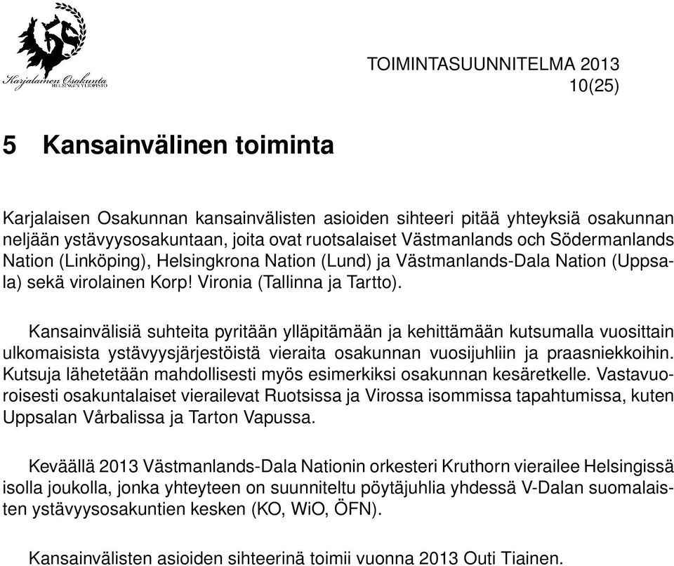 Kansainvälisiä suhteita pyritään ylläpitämään ja kehittämään kutsumalla vuosittain ulkomaisista ystävyysjärjestöistä vieraita osakunnan vuosijuhliin ja praasniekkoihin.