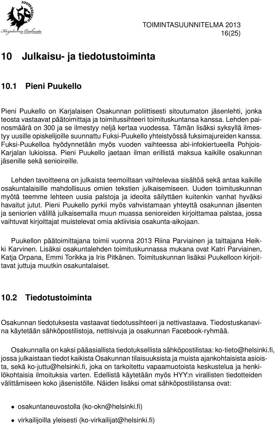 Lehden painosmäärä on 300 ja se ilmestyy neljä kertaa vuodessa. Tämän lisäksi syksyllä ilmestyy uusille opiskelijoille suunnattu Fuksi-Puukello yhteistyössä fuksimajureiden kanssa.