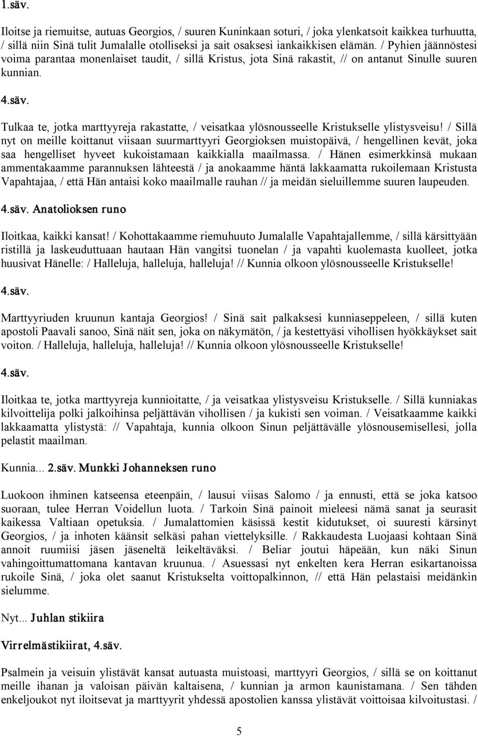Tulkaa te, jotka marttyyreja rakastatte, / veisatkaa ylösnousseelle Kristukselle ylistysveisu!