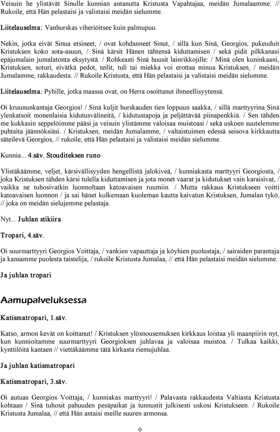 Nekin, jotka eivät Sinua etsineet, / ovat kohdanneet Sinut, / sillä kun Sinä, Georgios, pukeuduit Kristuksen koko sota asuun, / Sinä kärsit Hänen tähtensä kiduttamisen / sekä pidit pilkkanasi