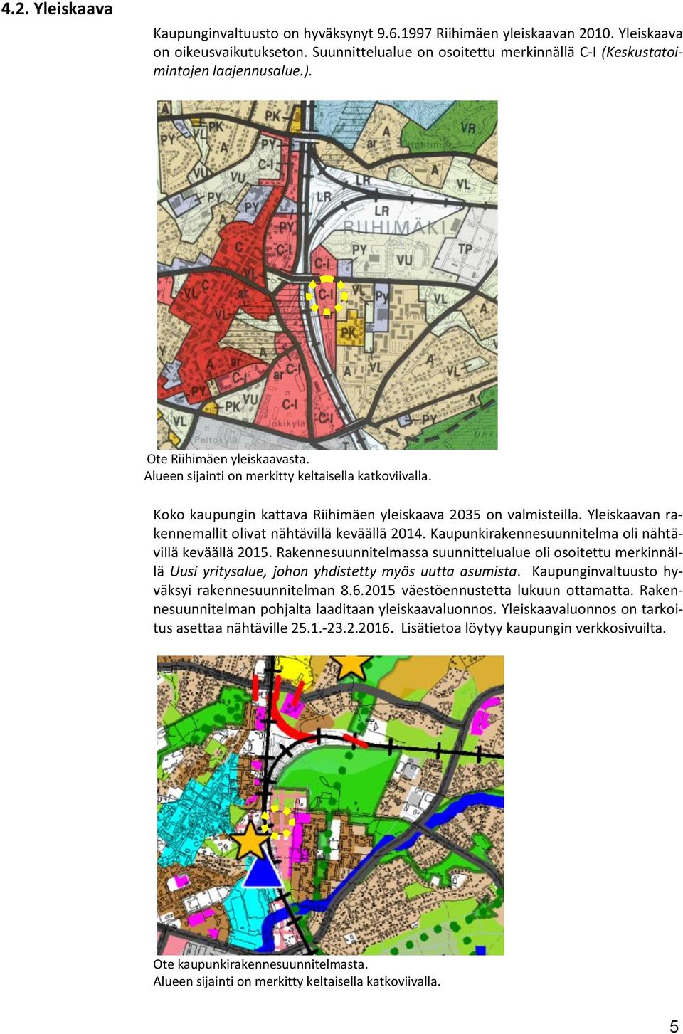 Koko kaupungin kattava Riihimäen yleiskaava 2035 on valmisteilla. Yleiskaavan rakennemallit olivat nähtävillä keväällä 2014. Kaupunkirakennesuunnitelma oli nähtävillä keväällä 2015.