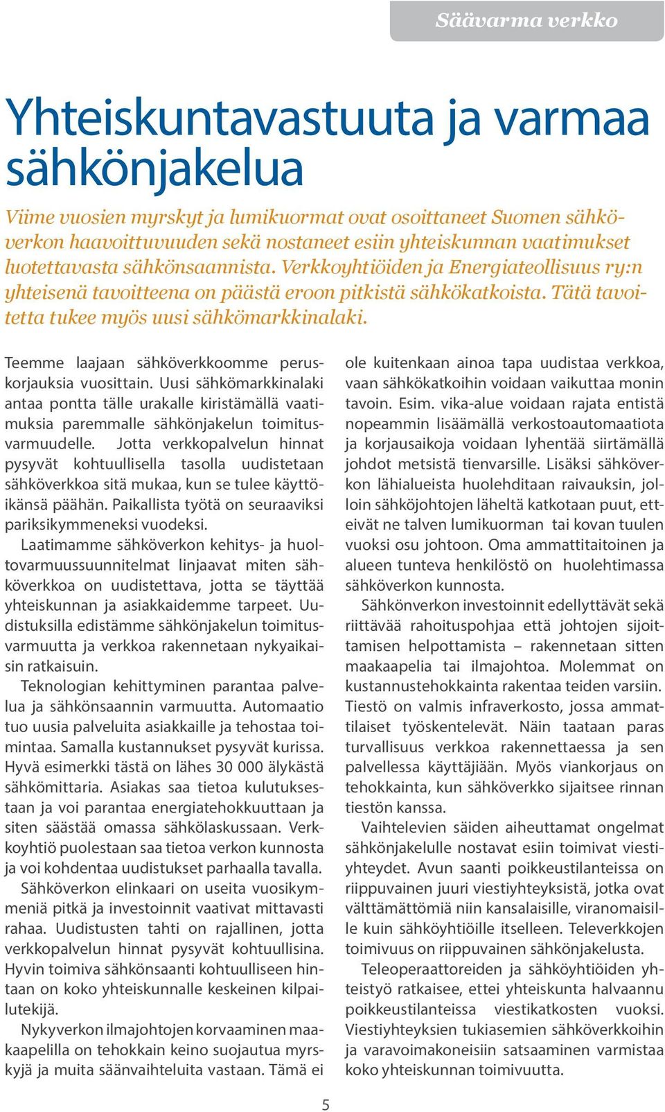 Teemme laajaan sähköverkkoomme peruskorjauksia vuosittain. Uusi sähkömarkkinalaki antaa pontta tälle urakalle kiristämällä vaatimuksia paremmalle sähkönjakelun toimitusvarmuudelle.