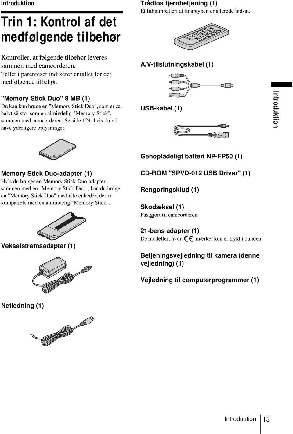 halvt så stor som en almindelig "Memory Stick", sammen med camcorderen. Se side 124, hvis du vil have yderligere oplysninger.