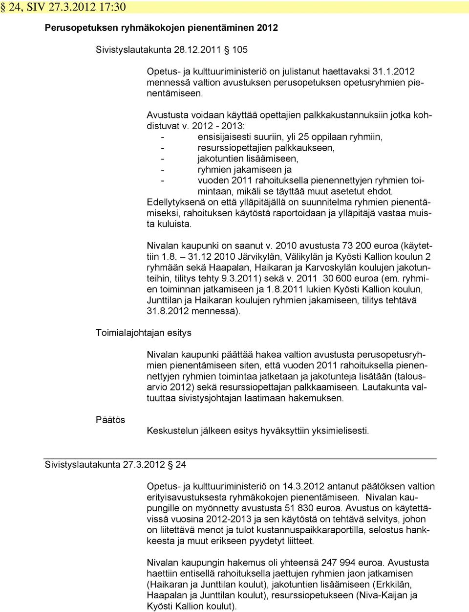 2012-2013: - ensisijaisesti suuriin, yli 25 oppilaan ryhmiin, - resurssiopettajien palkkaukseen, - jakotuntien lisäämiseen, - ryhmien jakamiseen ja - vuoden 2011 rahoituksella pienennettyjen ryhmien