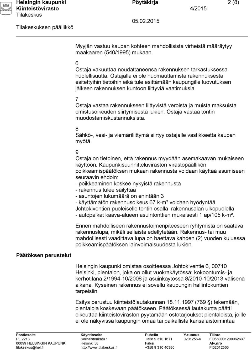 Ostajalla ei ole huomauttamista rakennuksesta esitettyihin tietoihin eikä tule esittämään kaupungille luovutuksen jälkeen rakennuksen kuntoon liittyviä vaatimuksia.