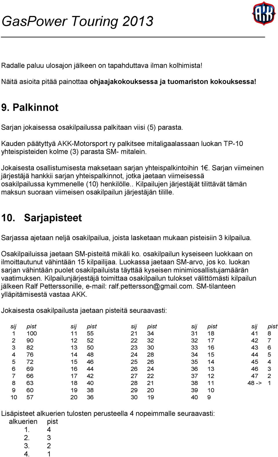 Jokaisesta osallistumisesta maksetaan sarjan yhteispalkintoihin 1. Sarjan viimeinen järjestäjä hankkii sarjan yhteispalkinnot, jotka jaetaan viimeisessä osakilpailussa kymmenelle (10) henkilölle.